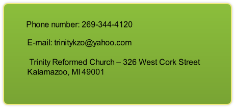 E-mail: trinitykzo@yahoo.com

Trinity Reformed Church – 326 West Cork Street  
Kalamazoo, MI 49001 

